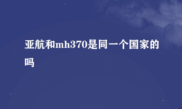 亚航和mh370是同一个国家的吗