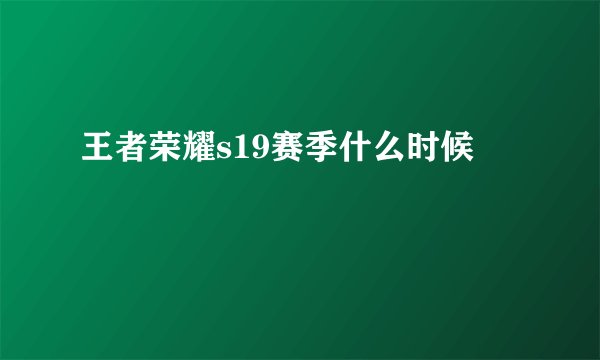 王者荣耀s19赛季什么时候