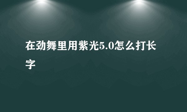在劲舞里用紫光5.0怎么打长字