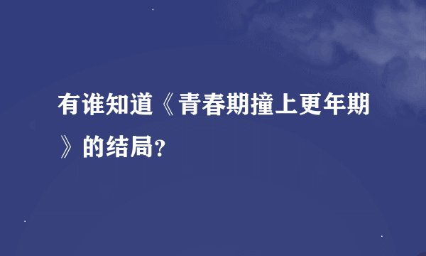 有谁知道《青春期撞上更年期》的结局？