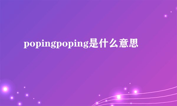 popingpoping是什么意思