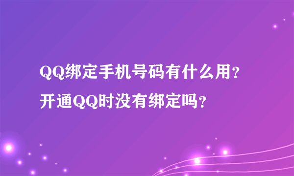 QQ绑定手机号码有什么用?开通QQ时没有绑定吗?