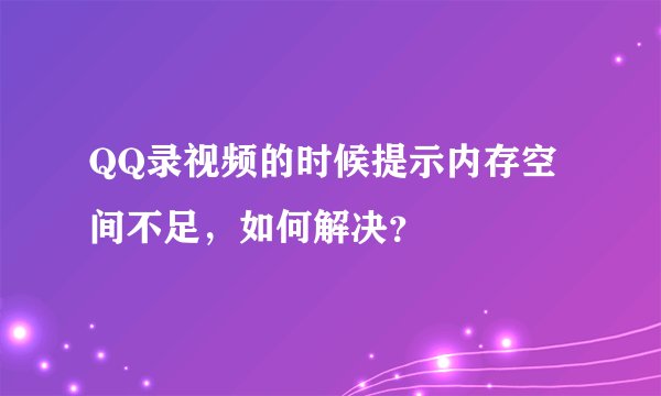 QQ录视频的时候提示内存空间不足，如何解决？