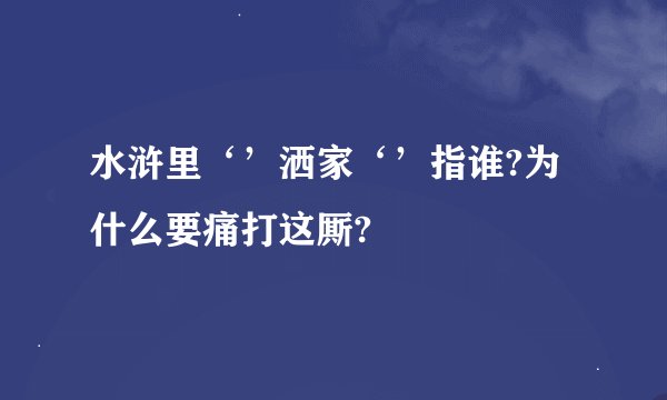 水浒里‘’洒家‘’指谁?为什么要痛打这厮?