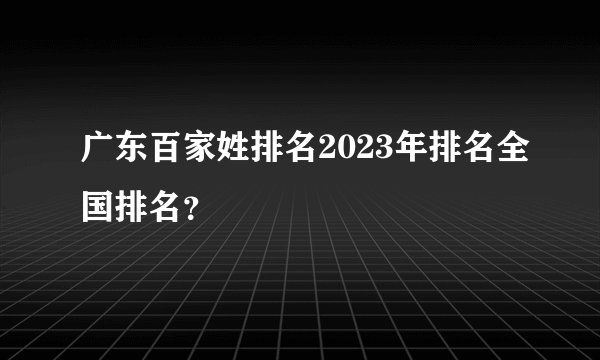 广东百家姓排名2023年排名全国排名？