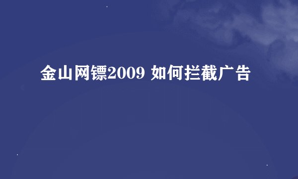 金山网镖2009 如何拦截广告