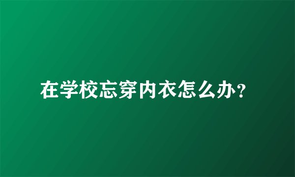 在学校忘穿内衣怎么办?