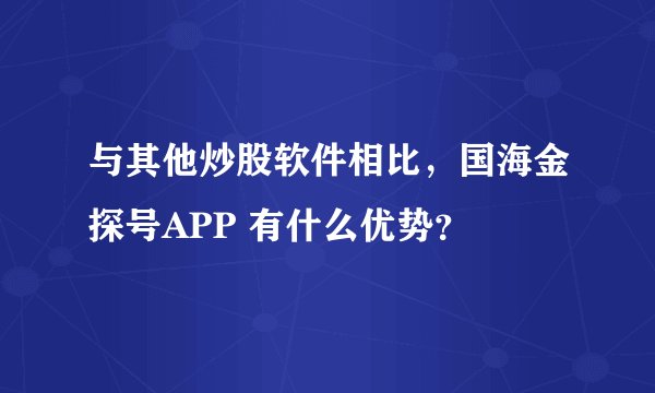 与其他炒股软件相比，国海金探号APP 有什么优势？