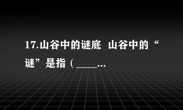 17.山谷中的谜底  山谷中的“谜”是指（____________）