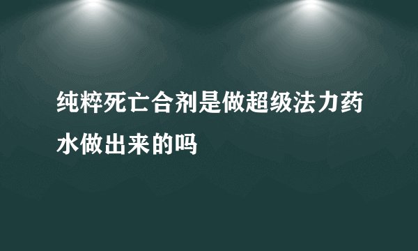 纯粹死亡合剂是做超级法力药水做出来的吗