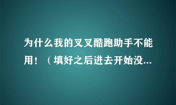 为什么我的叉叉酷跑助手不能用！（填好之后进去开始没效果！！）
