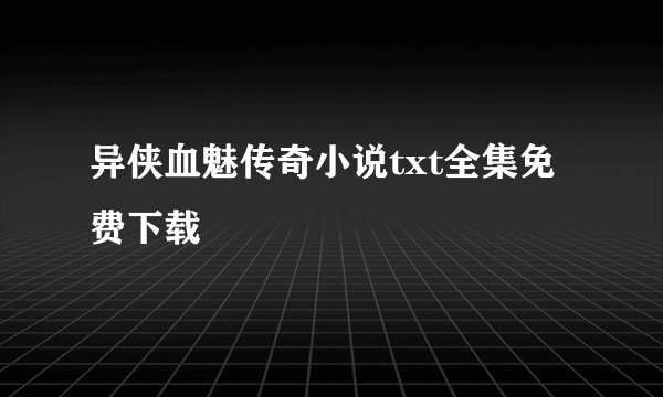 异侠血魅传奇小说txt全集免费下载