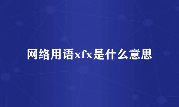 网络用语xfx是什么意思