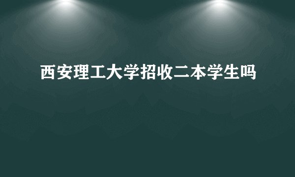 西安理工大学招收二本学生吗