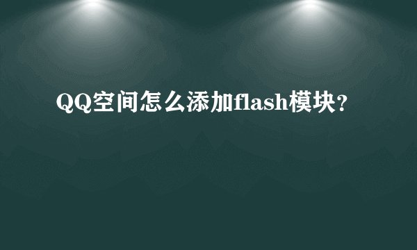 QQ空间怎么添加flash模块？