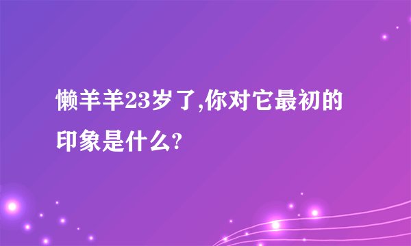 懒羊羊23岁了,你对它最初的印象是什么?