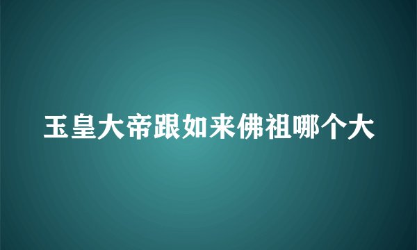 玉皇大帝跟如来佛祖哪个大