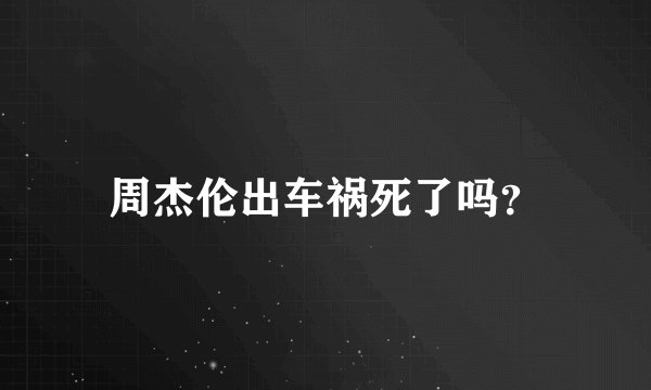 周杰伦出车祸死了吗？