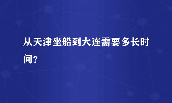 从天津坐船到大连需要多长时间？