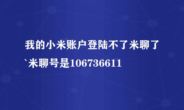 我的小米账户登陆不了米聊了`米聊号是106736611