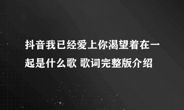 抖音我已经爱上你渴望着在一起是什么歌 歌词完整版介绍