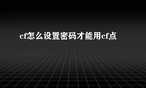 cf怎么设置密码才能用cf点