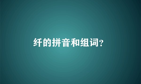 纤的拼音和组词？