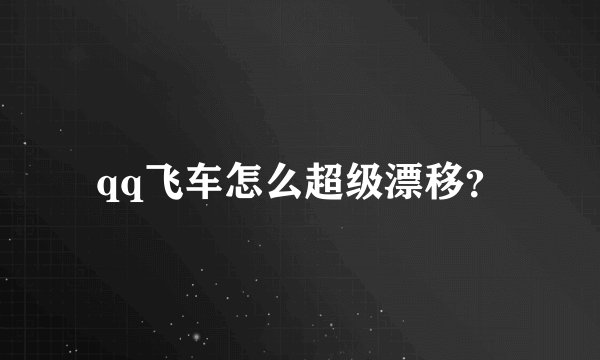 qq飞车怎么超级漂移？