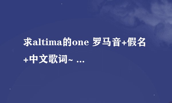 求altima的one 罗马音+假名+中文歌词~ 好的话会加分哟~~