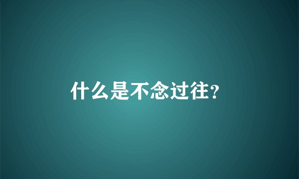 什么是不念过往？