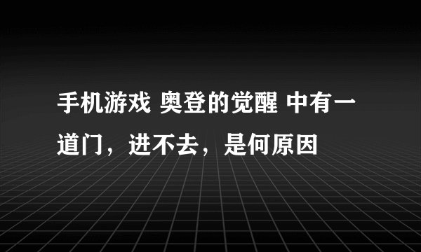 手机游戏 奥登的觉醒 中有一道门，进不去，是何原因