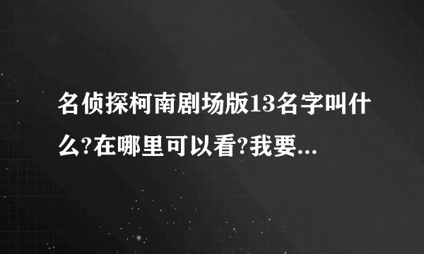 名侦探柯南剧场版13名字叫什么?在哪里可以看?我要看完整的!