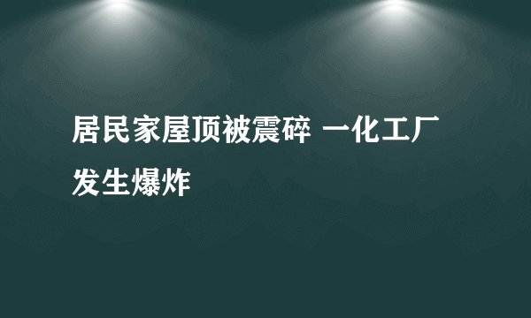 居民家屋顶被震碎 一化工厂发生爆炸