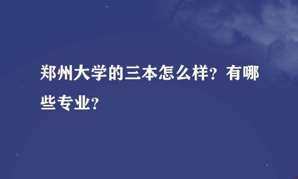 郑州大学的三本怎么样？有哪些专业？