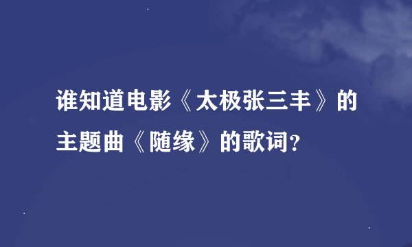 谁知道电影《太极张三丰》的主题曲《随缘》的歌词？