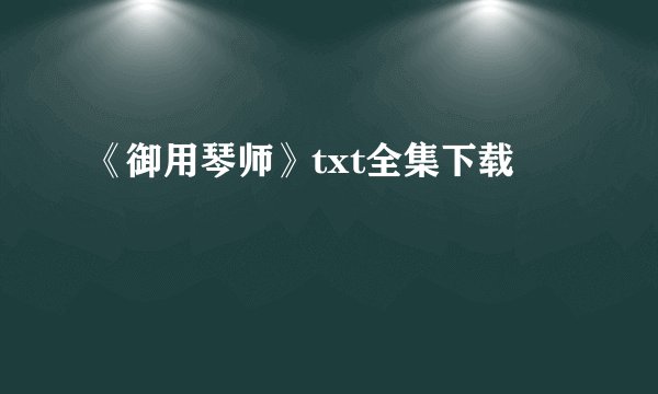 《御用琴师》txt全集下载