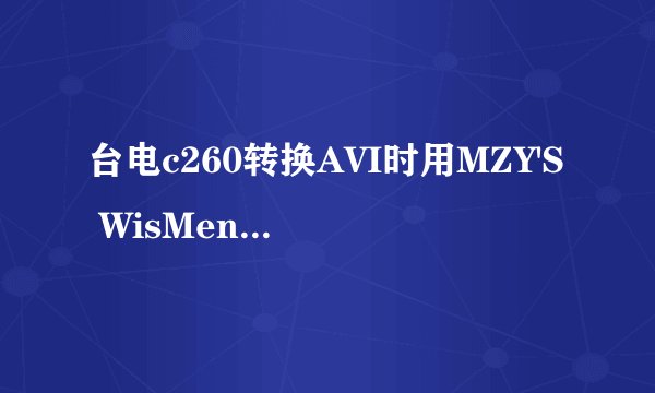 台电c260转换AVI时用MZY'S WisMencoder怎么设置？