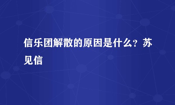 信乐团解散的原因是什么？苏见信