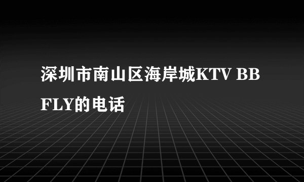 深圳市南山区海岸城KTV BBFLY的电话