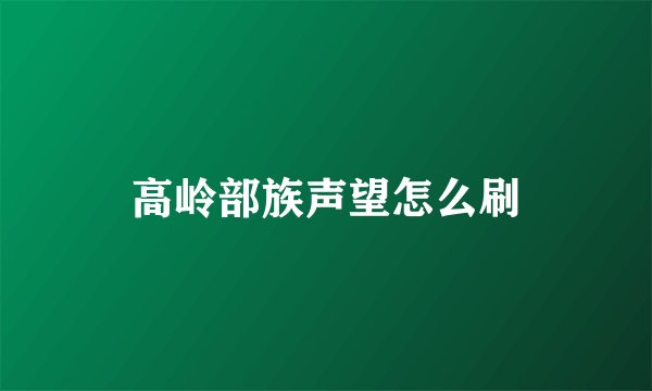 高岭部族声望怎么刷