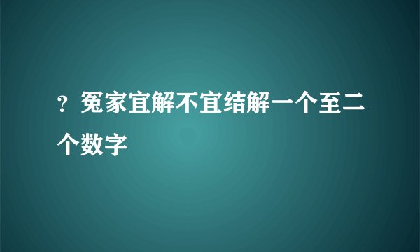 ？冤家宜解不宜结解一个至二个数字