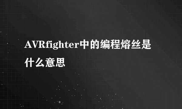 AVRfighter中的编程熔丝是什么意思