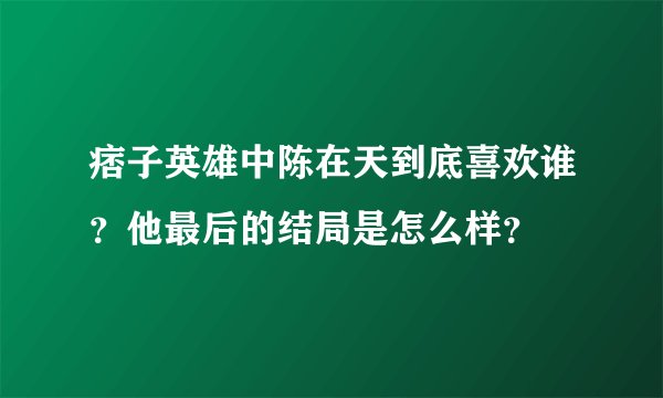 痞子英雄中陈在天到底喜欢谁？他最后的结局是怎么样？