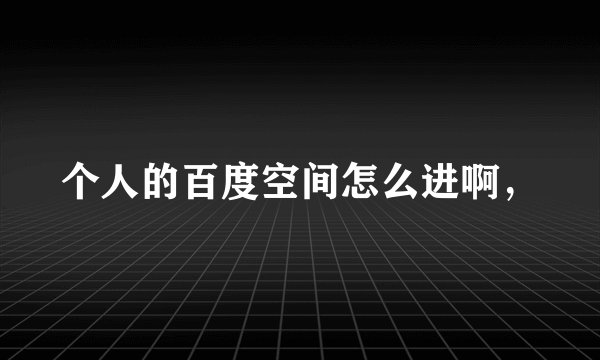 个人的百度空间怎么进啊，
