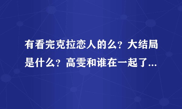 有看完克拉恋人的么？大结局是什么？高雯和谁在一起了？雷奕明吗？