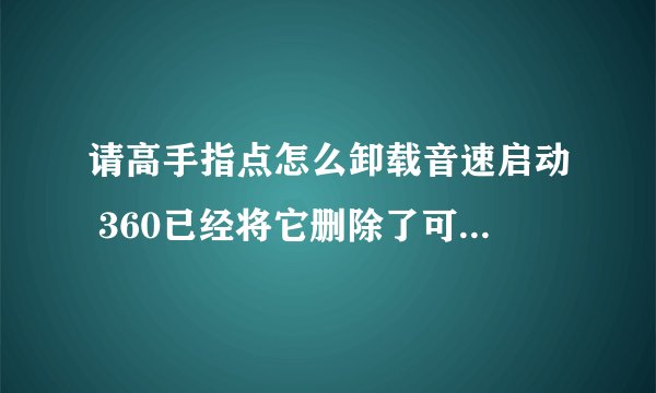 请高手指点怎么卸载音速启动 360已经将它删除了可是桌面上还有而且还可以打开 有找不到文件夹 删除不了啊