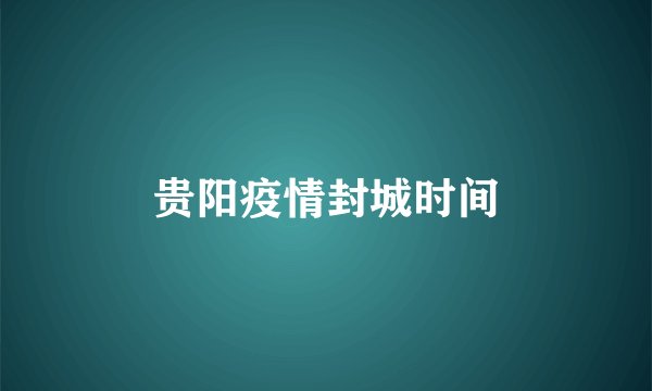 贵阳疫情封城时间