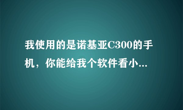 我使用的是诺基亚C300的手机，你能给我个软件看小说的吗？ 希望你能帮忙！
