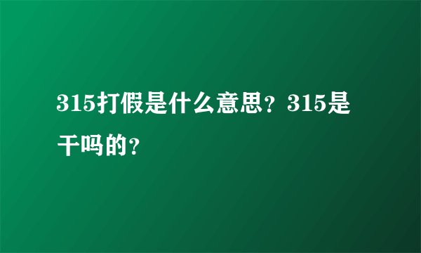 315打假是什么意思？315是干吗的？