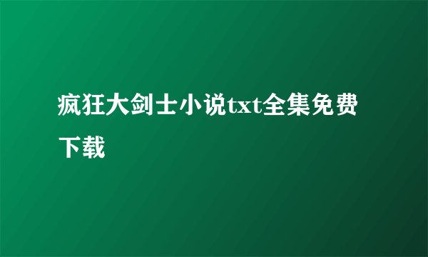 疯狂大剑士小说txt全集免费下载